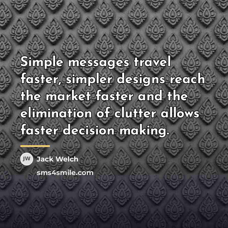“Simple messages travel faster, simpler designs reach the market faster…” quote by Jack Welch