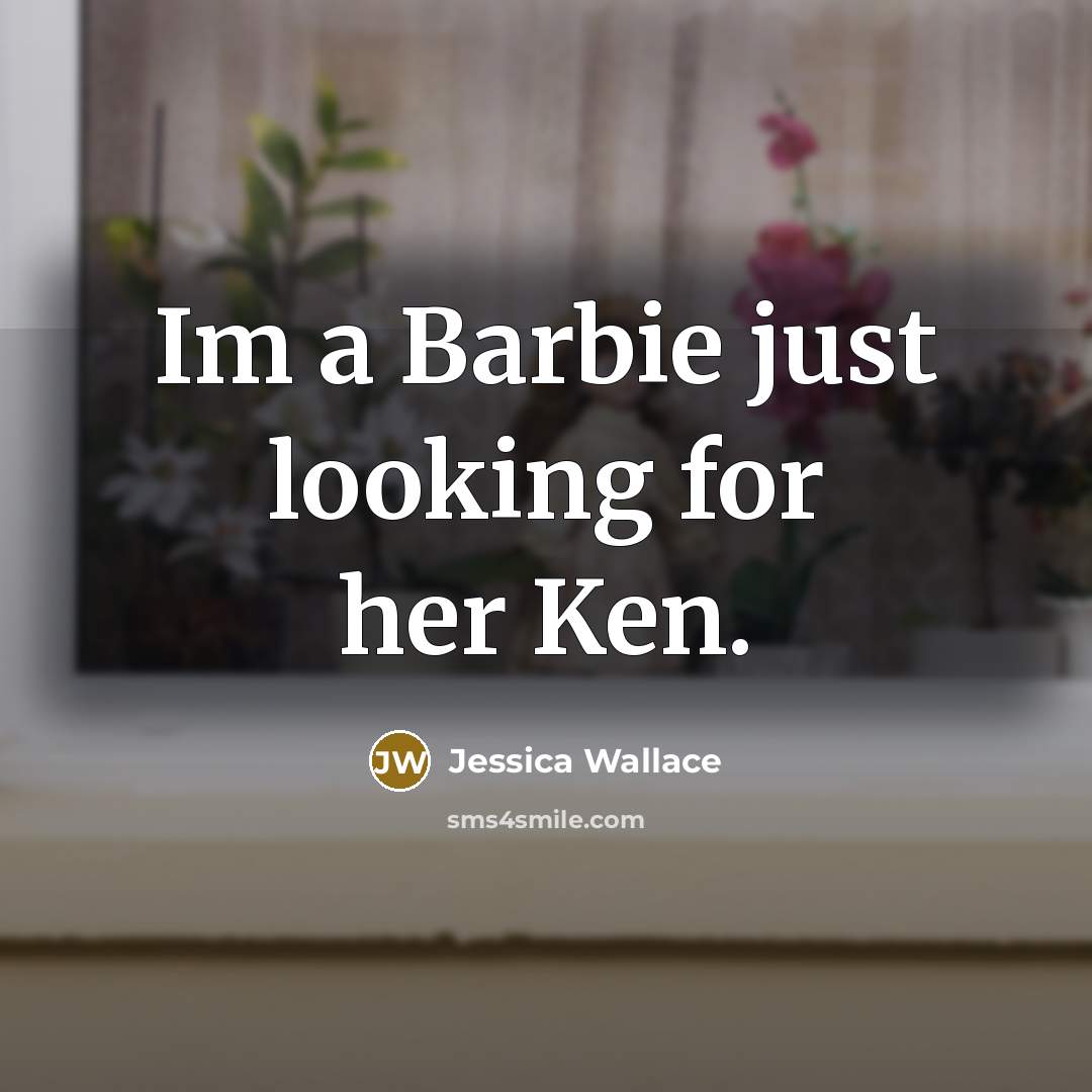 “Im a Barbie just looking for her Ken.” quote by Jessica Wallace