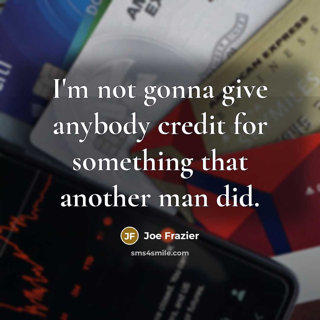 “I'm not gonna give anybody credit for something that another…” quote by Joe Frazier