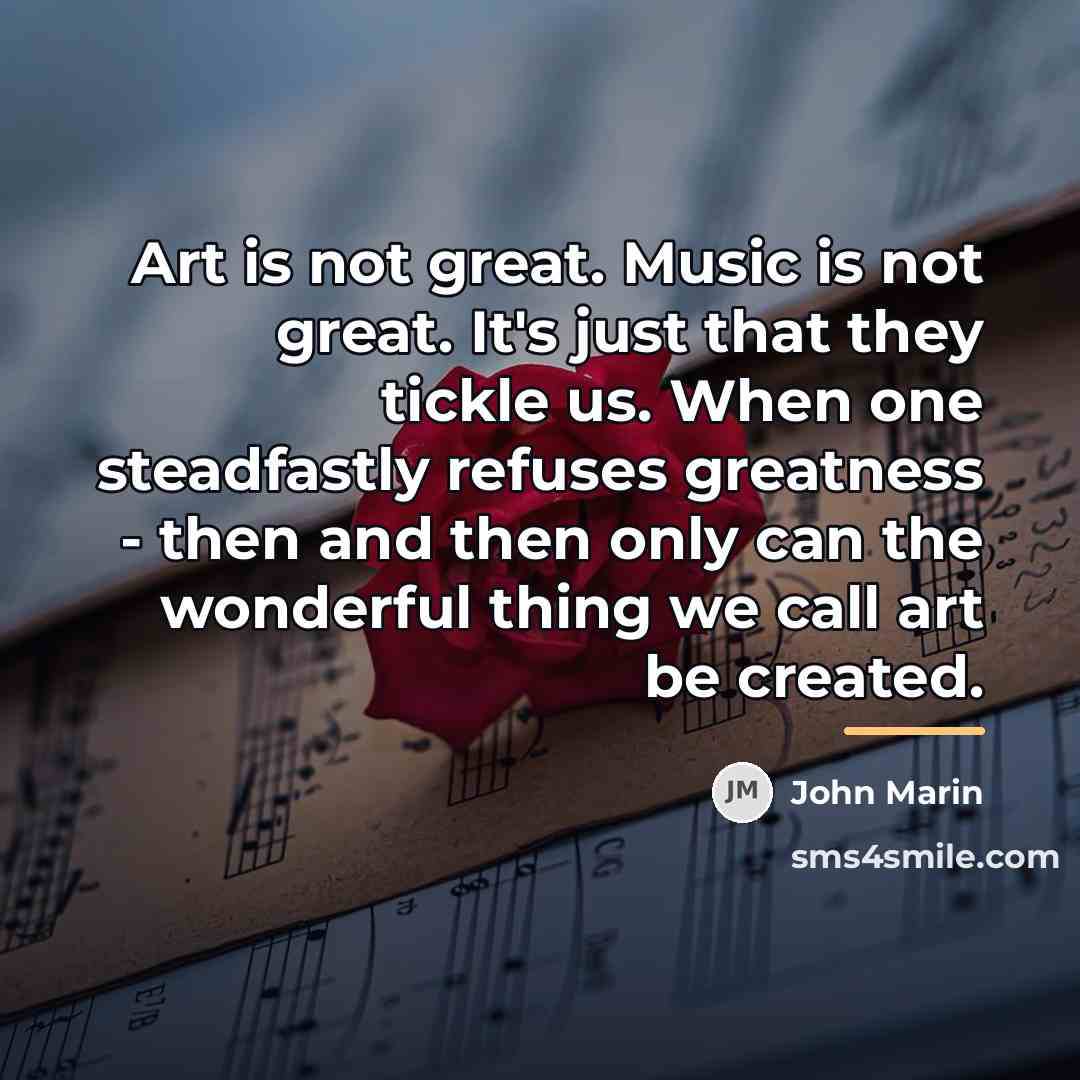 “Art is not great. Music is not great. It's just…” quote by John Marin