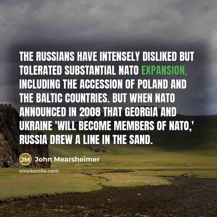 “The Russians have intensely disliked but tolerated substantial NATO expansion,…” quote by John Mearsheimer