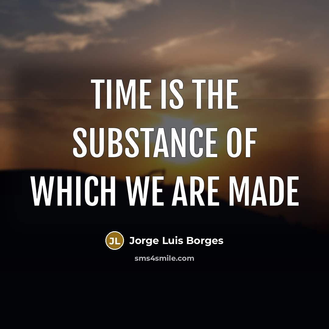 “Time is the substance of which we are made…” quote by Jorge Luis Borges