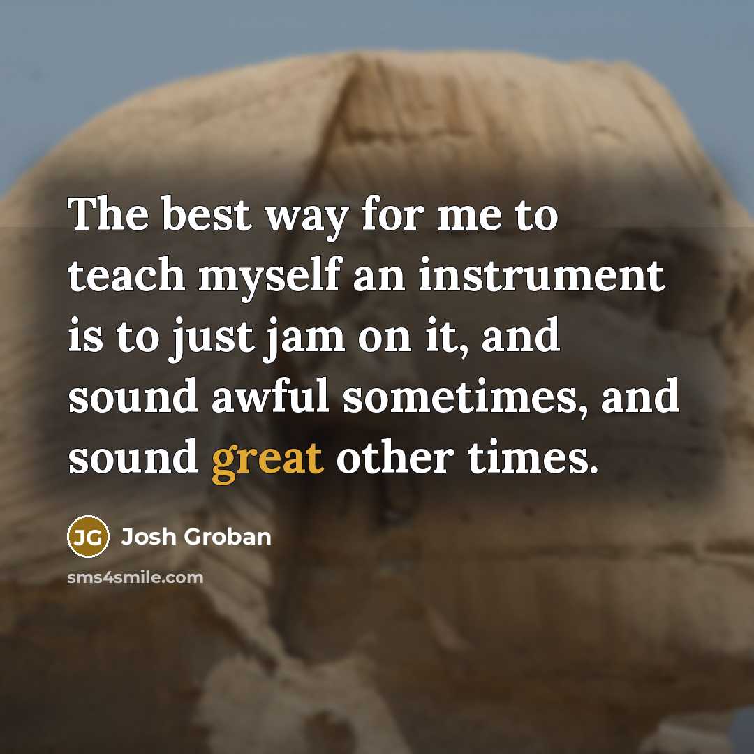 “The best way for me to teach myself an instrument…” quote by Josh Groban