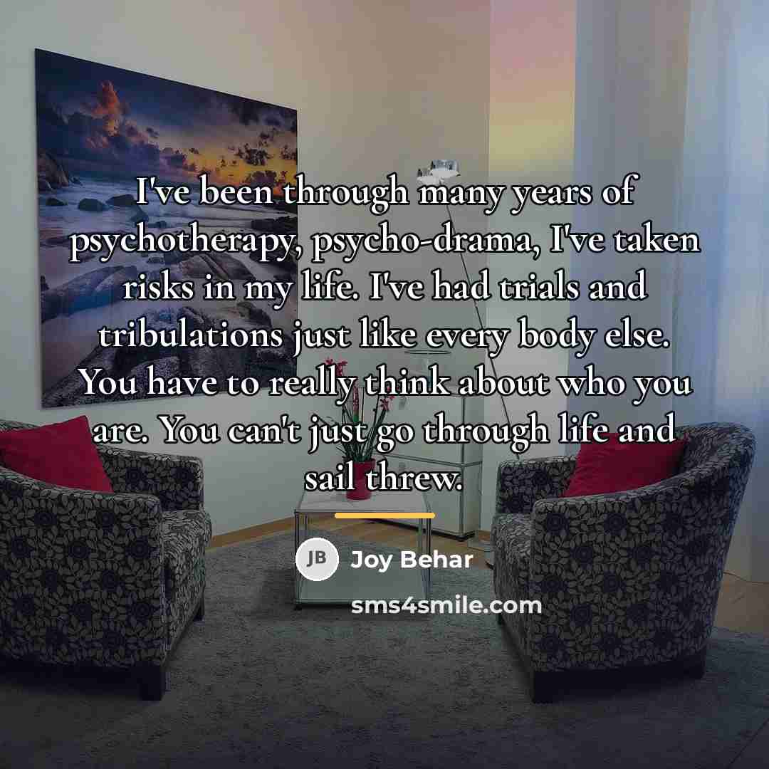“I've been through many years of psychotherapy, psycho-drama, I've taken…” quote by Joy Behar