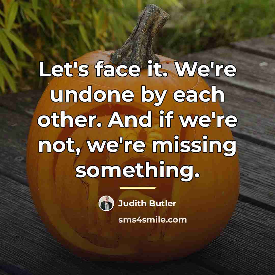 “Let's face it. We're undone by each other. And if…” quote by Judith Butler