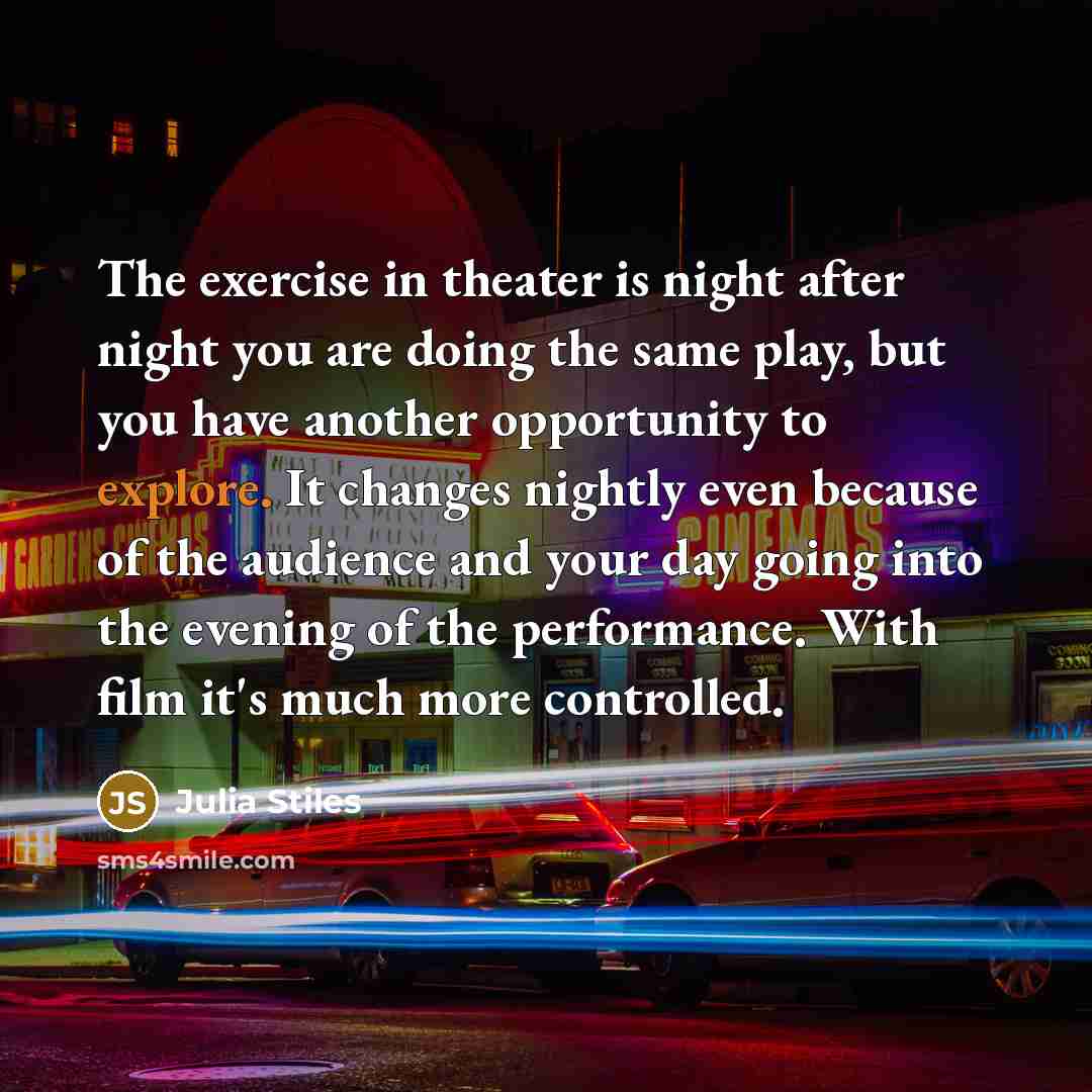 “The exercise in theater is night after night you are…” quote by Julia Stiles