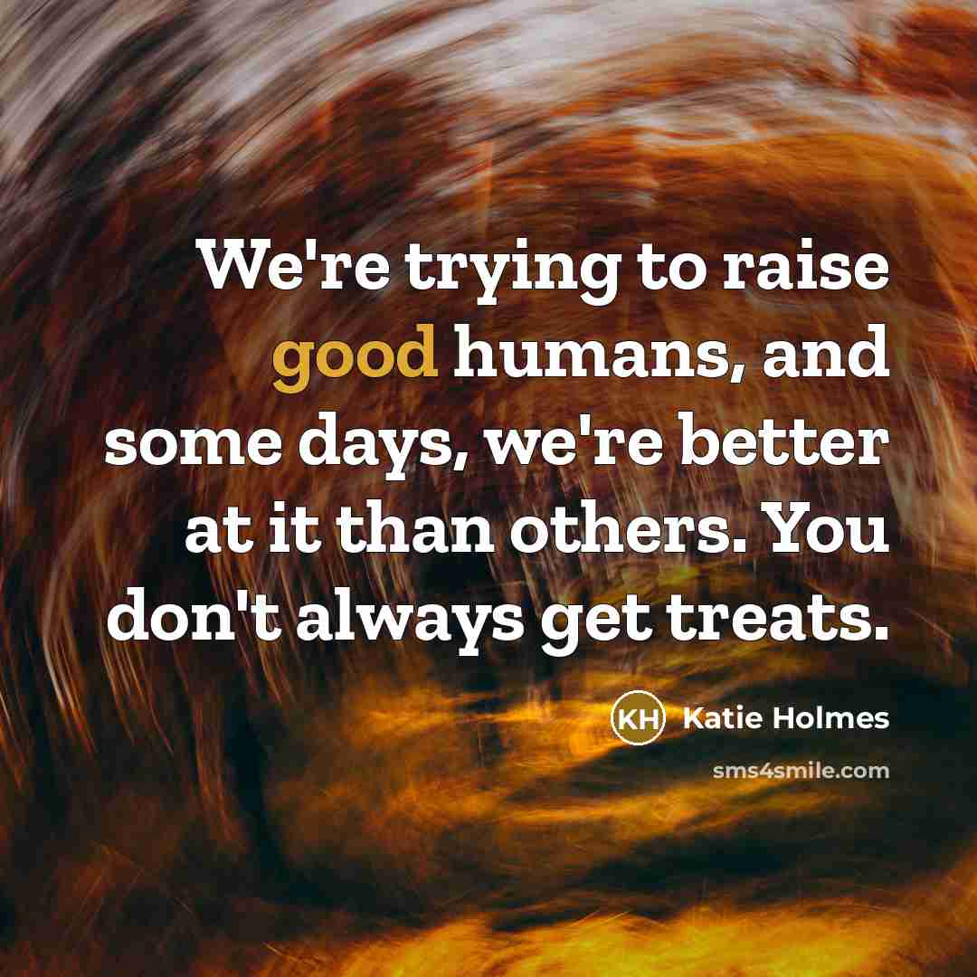 “We're trying to raise good humans, and some days, we're…” quote by Katie Holmes