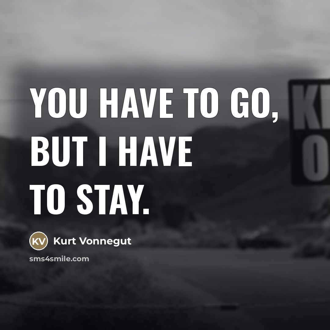 “You have to go, but I have to stay.…” quote by Kurt Vonnegut