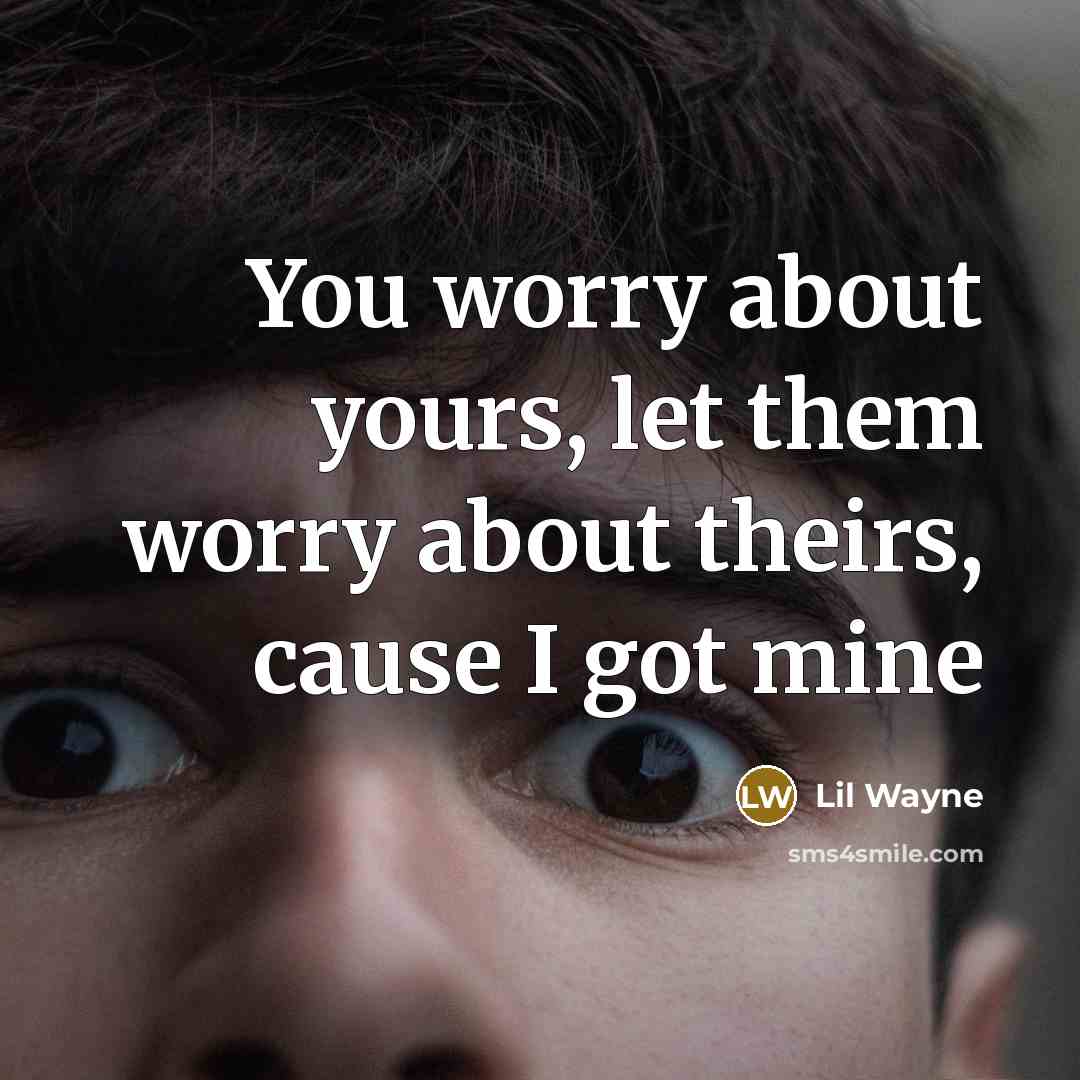 “You worry about yours, let them worry about theirs, cause…” quote by Lil Wayne