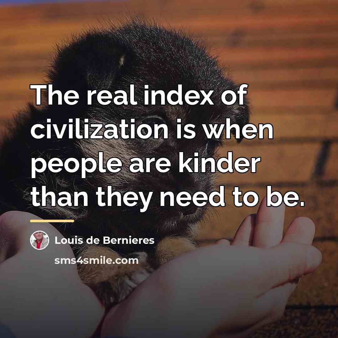 “The real index of civilization is when people are kinder…” quote by Louis de Bernieres