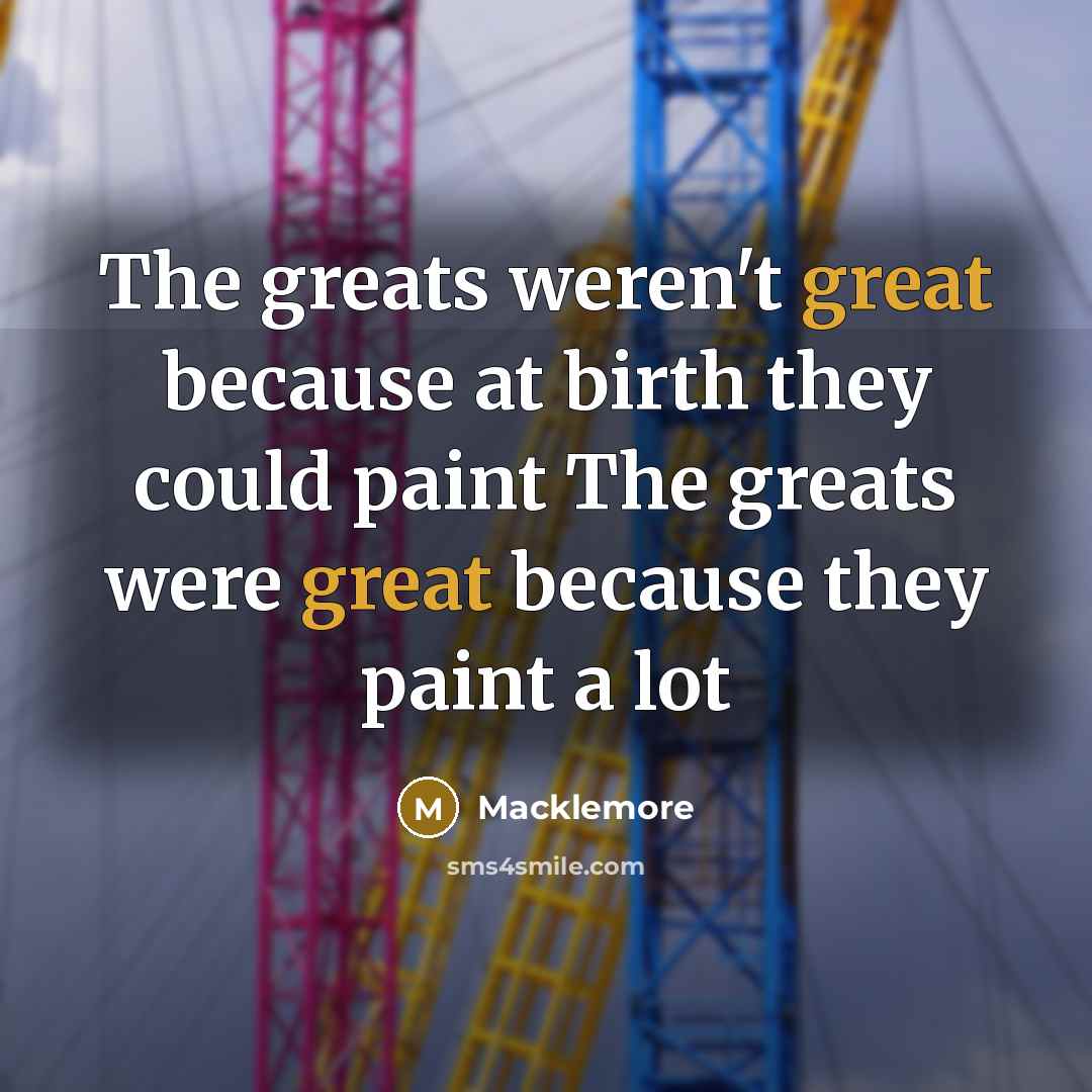 “The greats weren't great because at birth they could paint…” quote by Macklemore