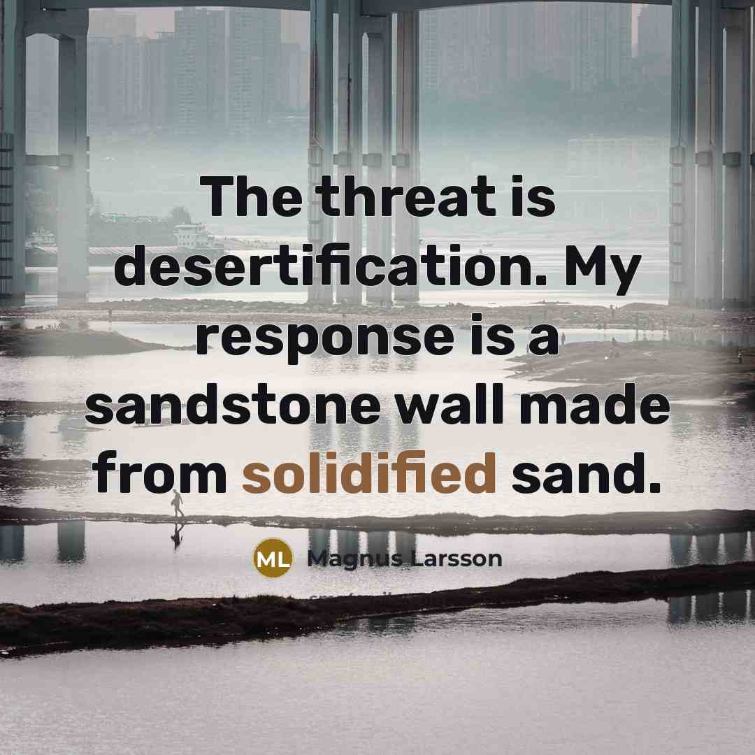 “The threat is desertification. My response is a sandstone wall made from solidified sand.” quote by Magnus Larsson