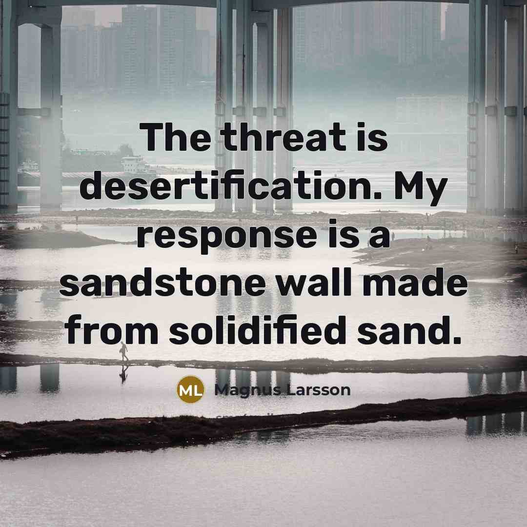 “The threat is desertification. My response is a sandstone wall…” quote by Magnus Larsson