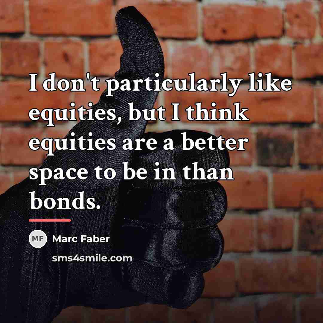 “I don't particularly like equities, but I think equities are…” quote by Marc Faber