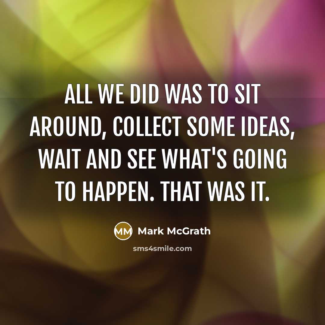 “All we did was to sit around, collect some ideas,…” quote by Mark McGrath