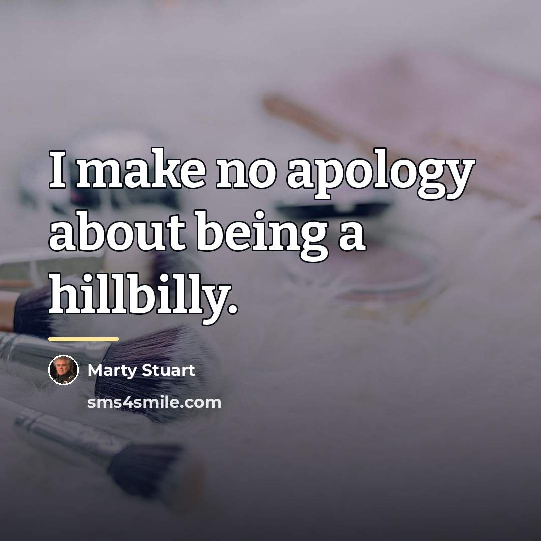 “I make no apology about being a hillbilly.…” quote by Marty Stuart