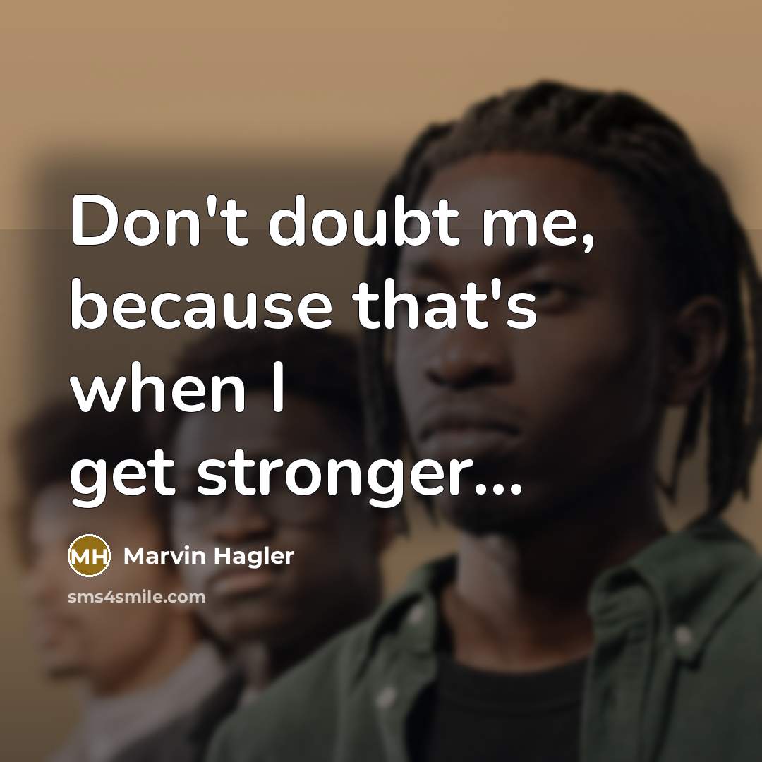 “Don't doubt me, because that's when I get stronger....…” quote by Marvin Hagler