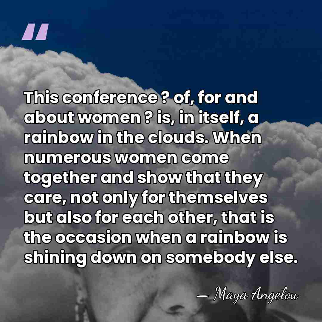 This conference ? of, for and about women ? is, in itself,&hellip; - Maya Angelou
