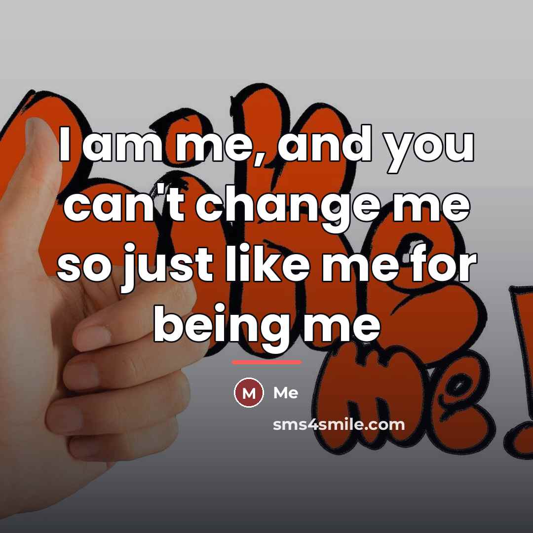 “I am me, and you can't change me so just…” quote by Me
