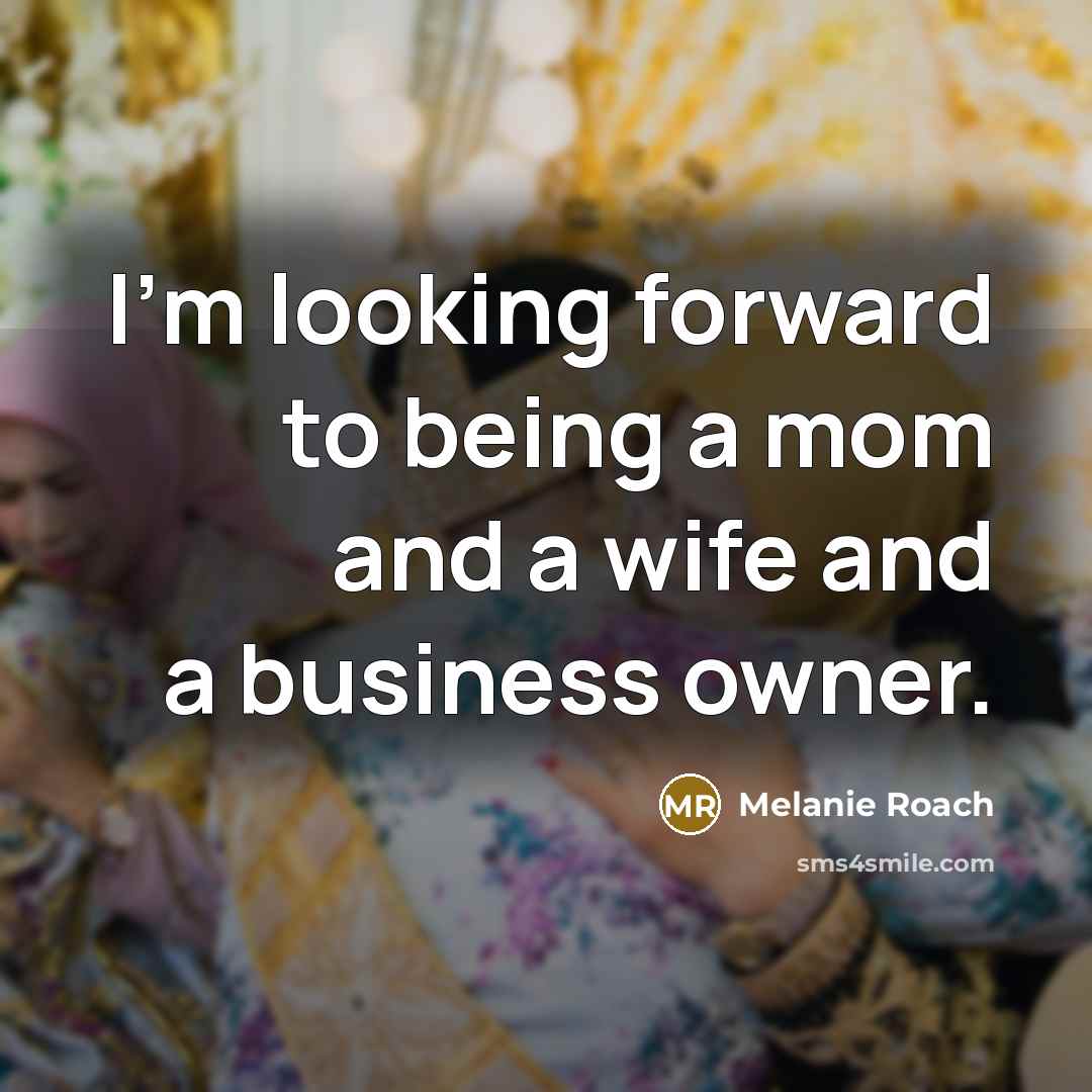 “I'm looking forward to being a mom and a wife…” quote by Melanie Roach