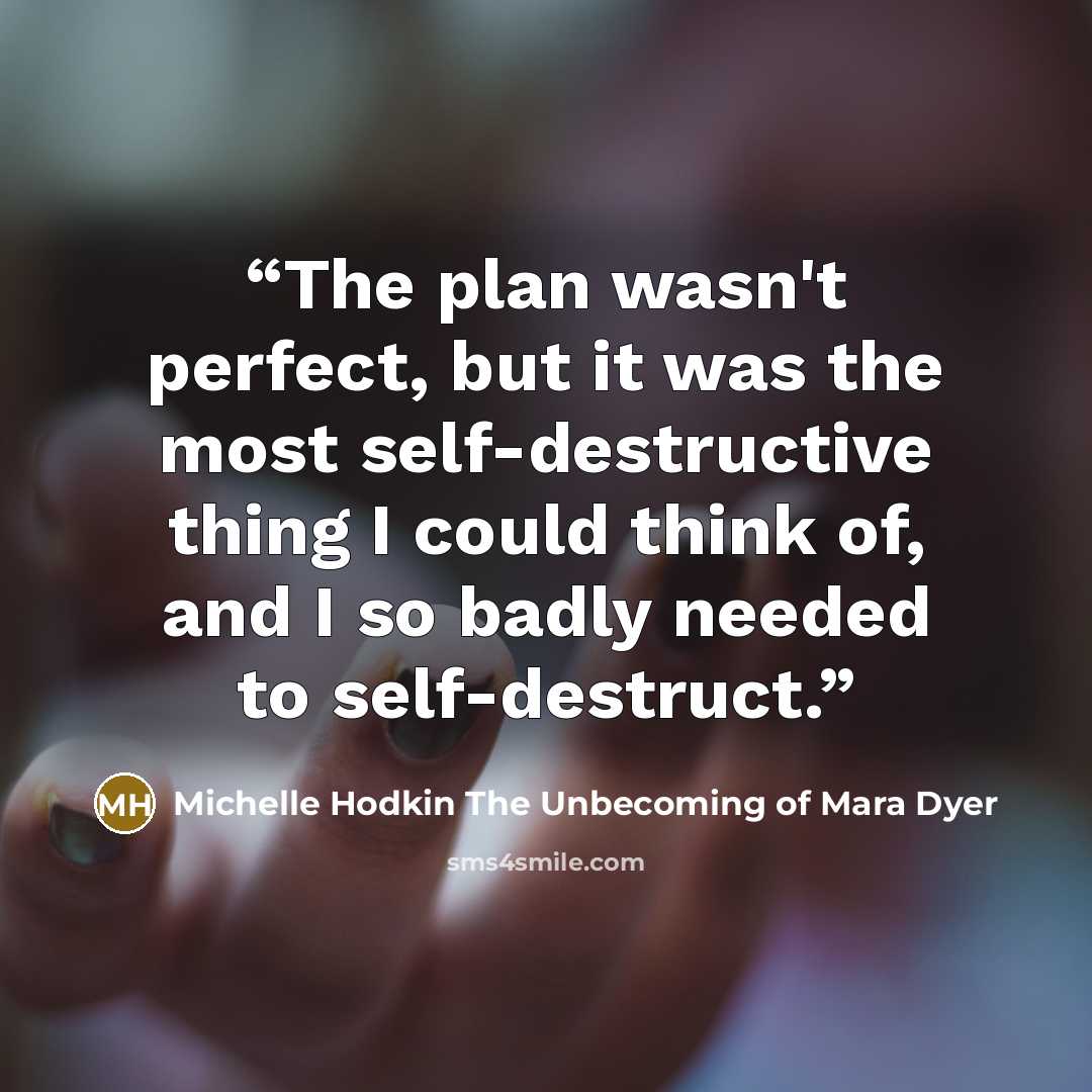 “The plan wasn't perfect, but it was the most self-destructive thing I could think of, and I so badly needed to self-destruct.” quote by Michelle Hodkin The Unbecoming of Mara Dyer
