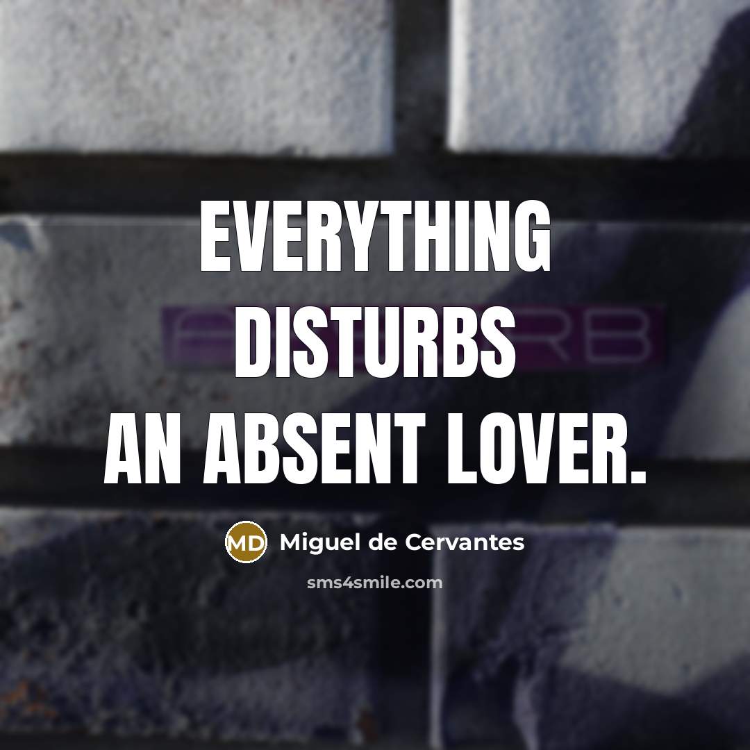 “Everything disturbs an absent lover.…” quote by Miguel de Cervantes