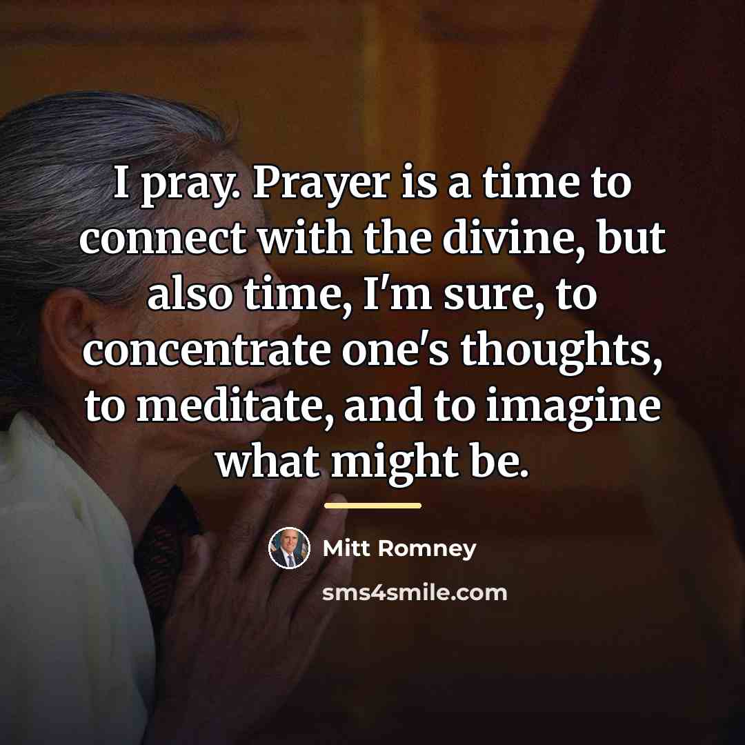 “I pray. Prayer is a time to connect with the…” quote by Mitt Romney