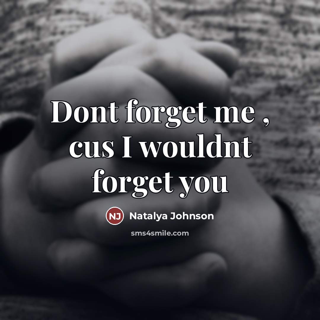 “Dont forget me , cus I wouldnt forget you…” quote by Natalya Johnson