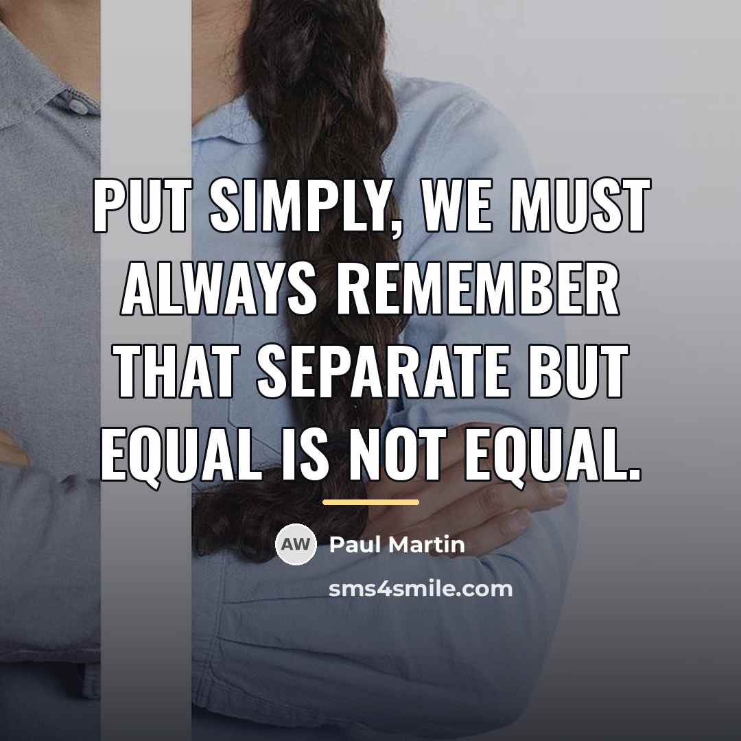 “Put simply, we must always remember that separate but equal…” quote by Paul Martin