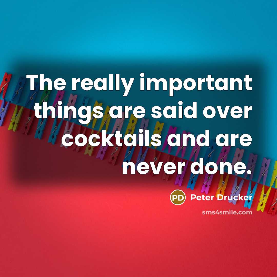 “The really important things are said over cocktails and are…” quote by Peter Drucker