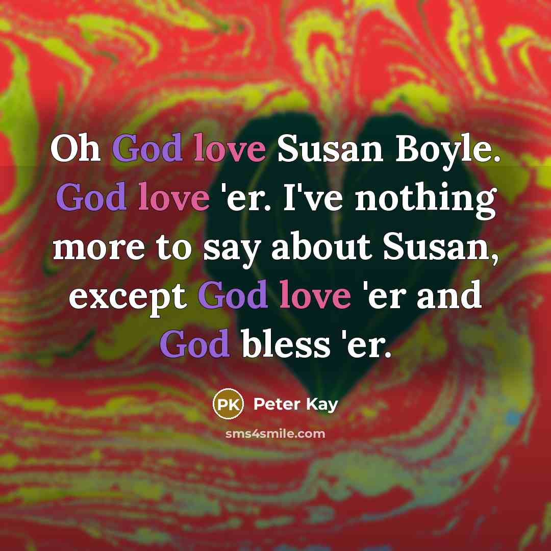 “Oh God love Susan Boyle. God love 'er. I've nothing…” quote by Peter Kay