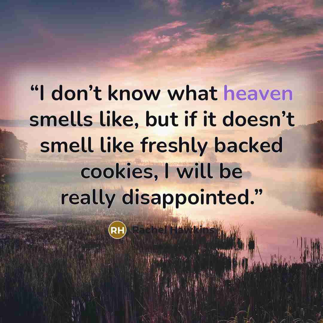 “I don’t know what heaven smells like, but if it doesn’t smell like freshly backed cookies, I will be really disappointed.” quote by Rachel Hawkins