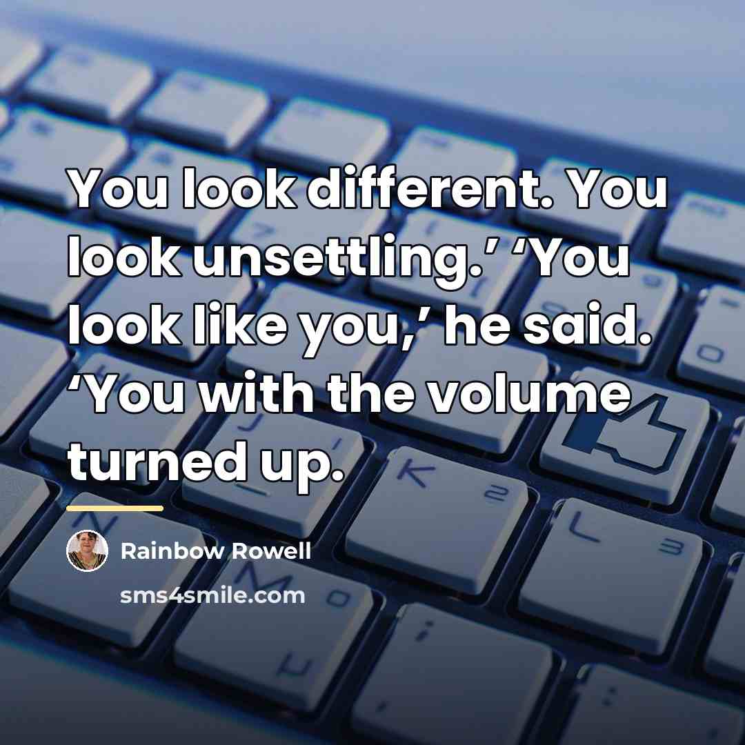 “You look different. You look unsettling.’ ‘You look like you,’…” quote by Rainbow Rowell