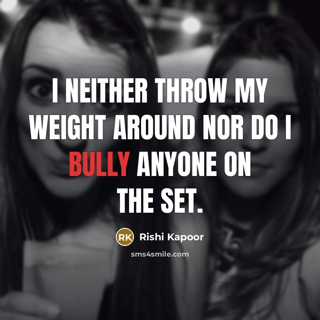 “I neither throw my weight around nor do I bully…” quote by Rishi Kapoor
