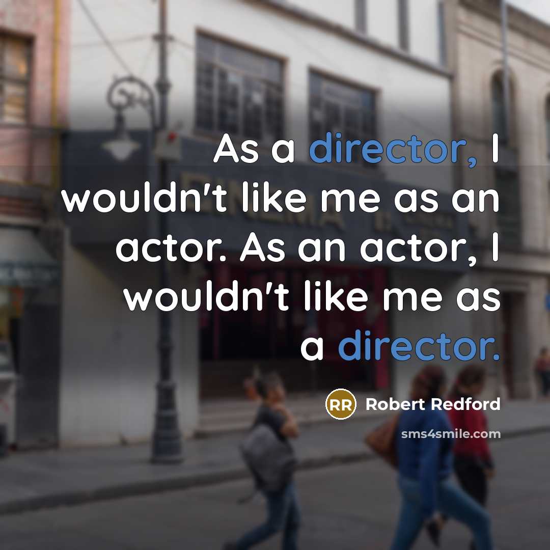 “As a director, I wouldn't like me as an actor. As an actor, I wouldn't like me as a director.” quote by Robert Redford