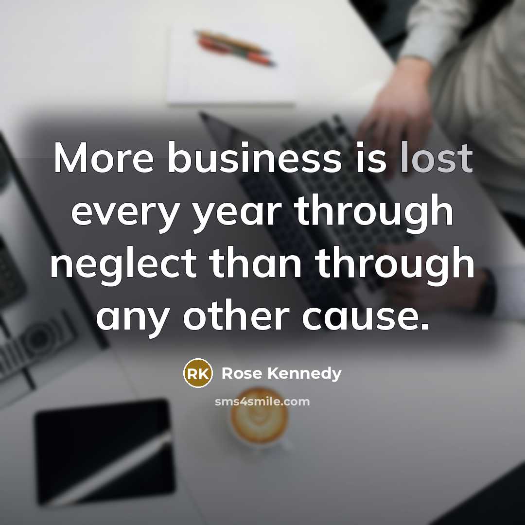 “More business is lost every year through neglect than through…” quote by Rose Kennedy