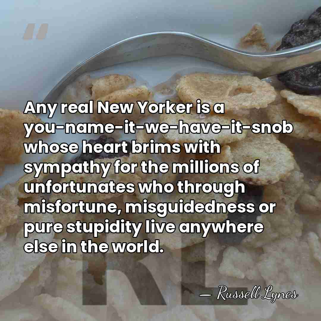 Any real New Yorker is a you-name-it-we-have-it-snob whose heart brims with sympathy&hellip; - Russell Lynes