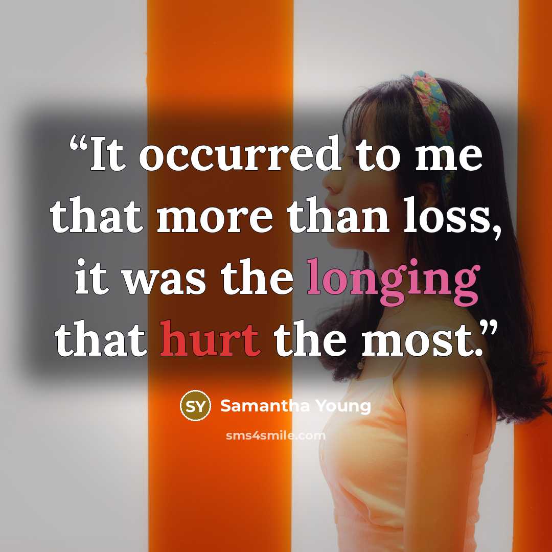 “It occurred to me that more than loss, it was the longing that hurt the most.” quote by Samantha Young