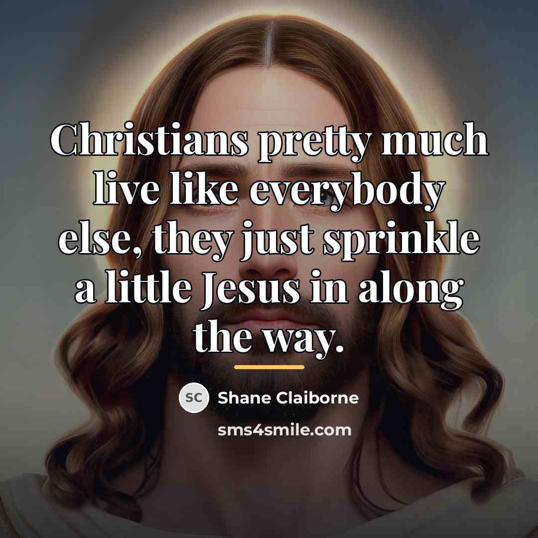 “Christians pretty much live like everybody else, they just sprinkle…” quote by Shane Claiborne
