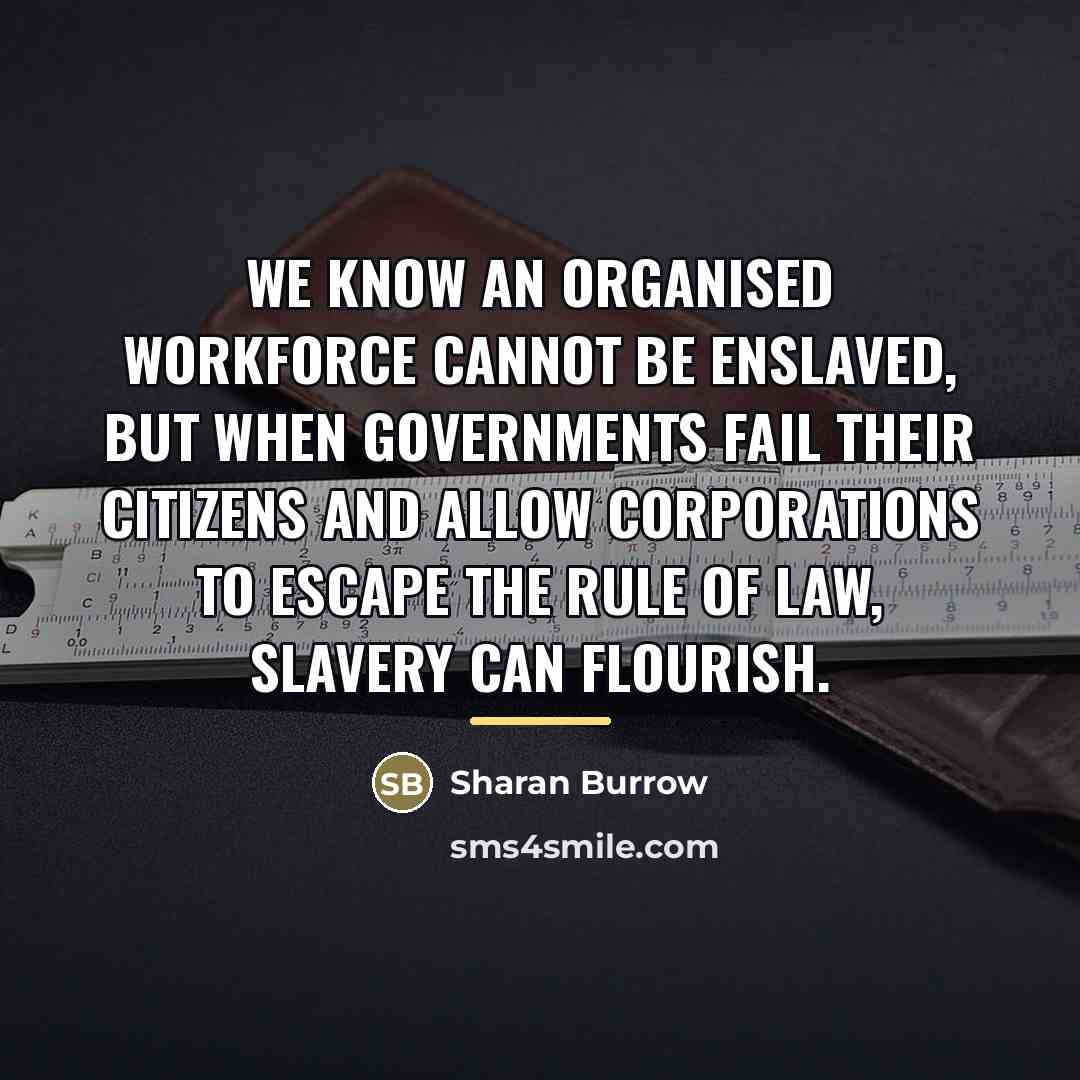 “We know an organised workforce cannot be enslaved, but when…” quote by Sharan Burrow