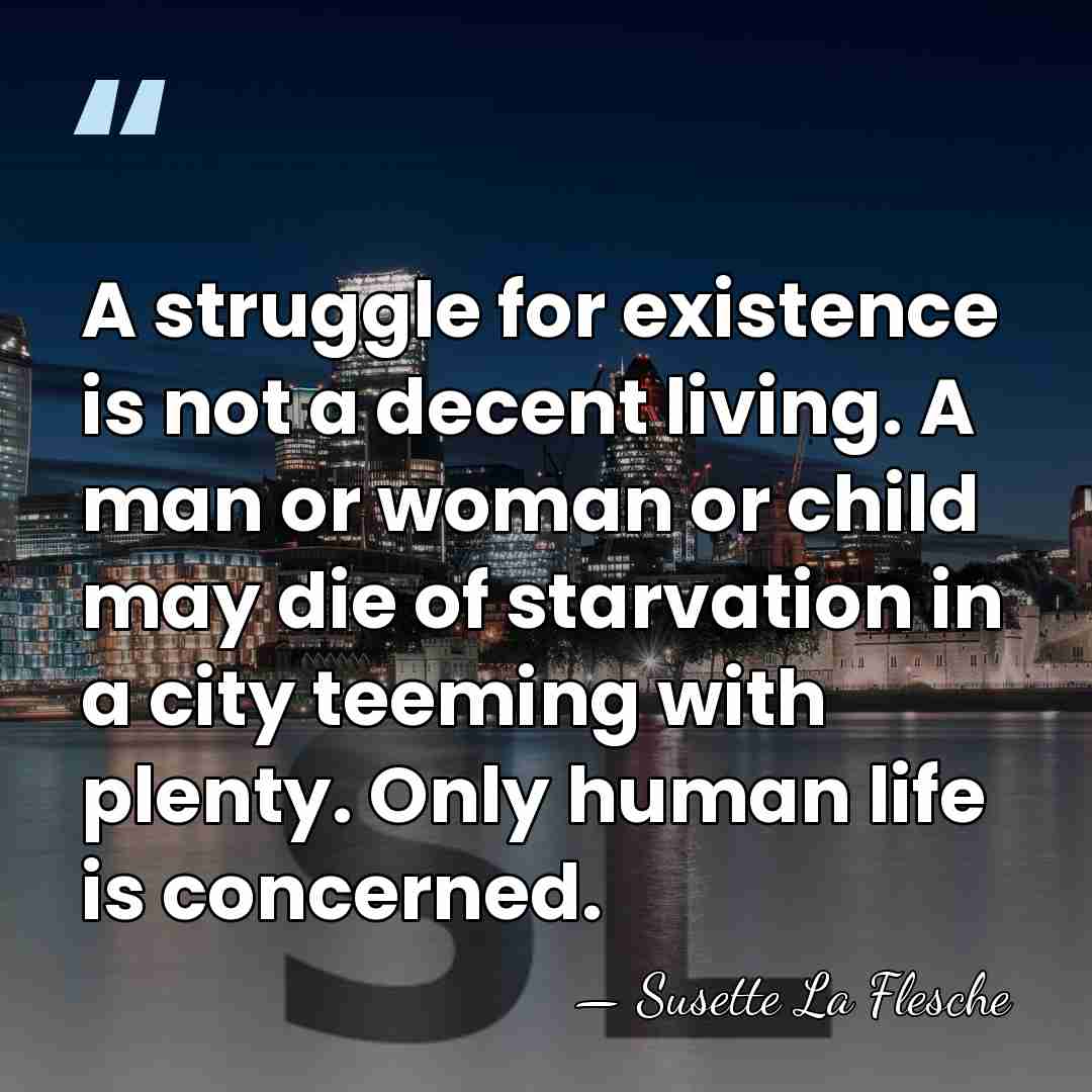 A struggle for existence is not a decent living. A man or&hellip; - Susette La Flesche