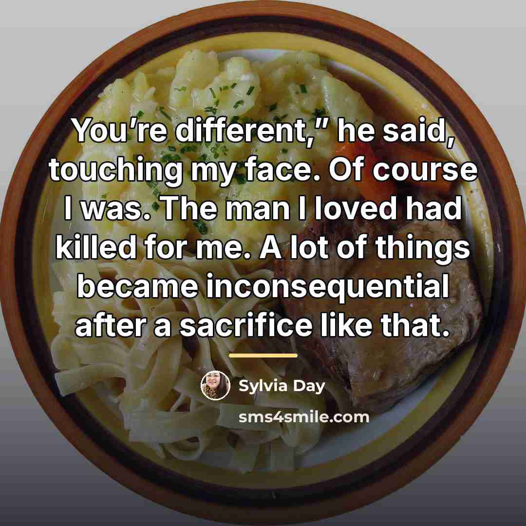 “You’re different,” he said, touching my face. Of course I…” quote by Sylvia Day