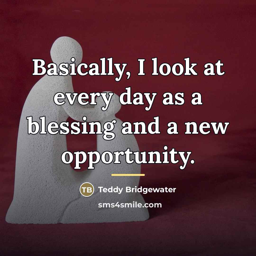 “Basically, I look at every day as a blessing and…” quote by Teddy Bridgewater