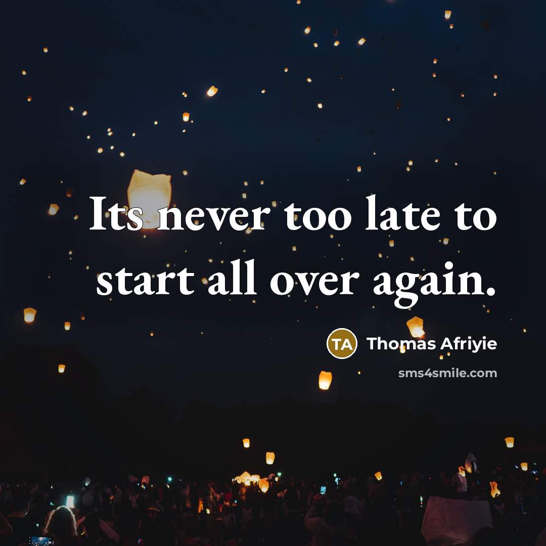 “Its never too late to start all over again.” quote by Thomas Afriyie