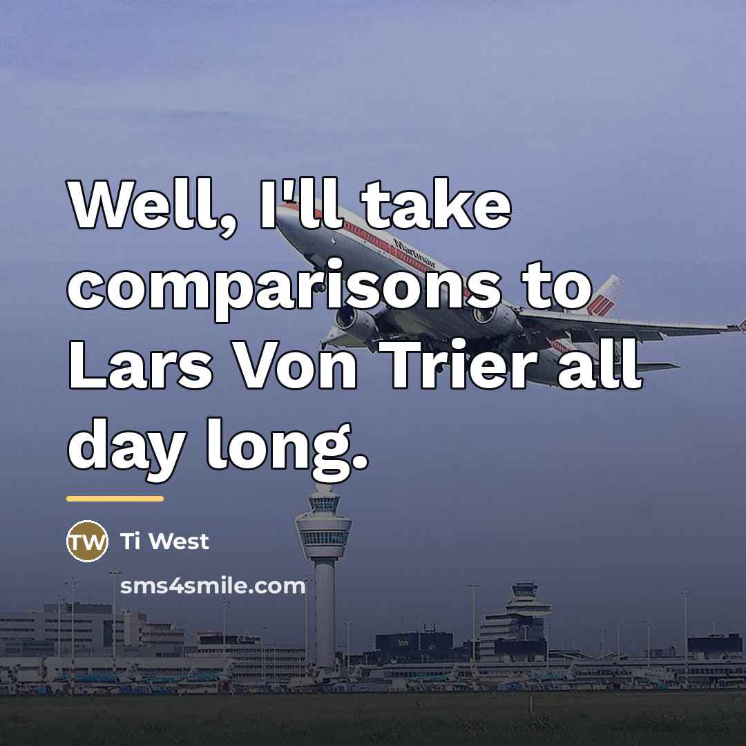 “Well, I'll take comparisons to Lars Von Trier all day…” quote by Ti West