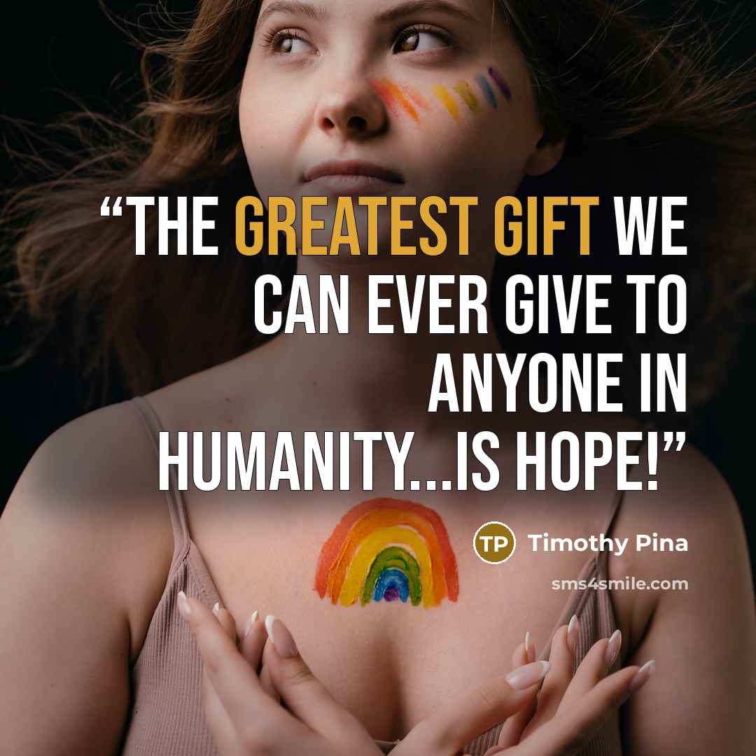 “The greatest gift we can ever give to anyone in humanity...is HOPE!” quote by Timothy Pina