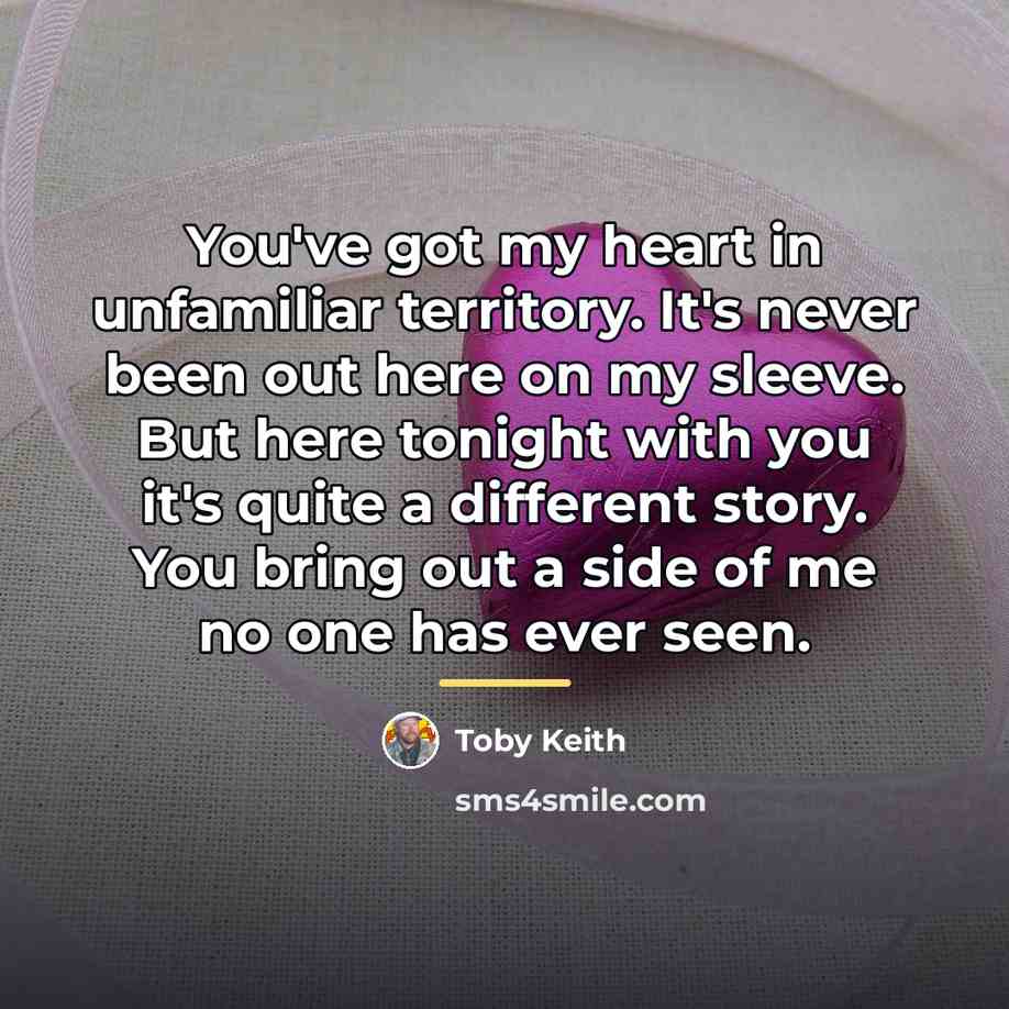 “You've got my heart in unfamiliar territory. It's never been…” quote by Toby Keith