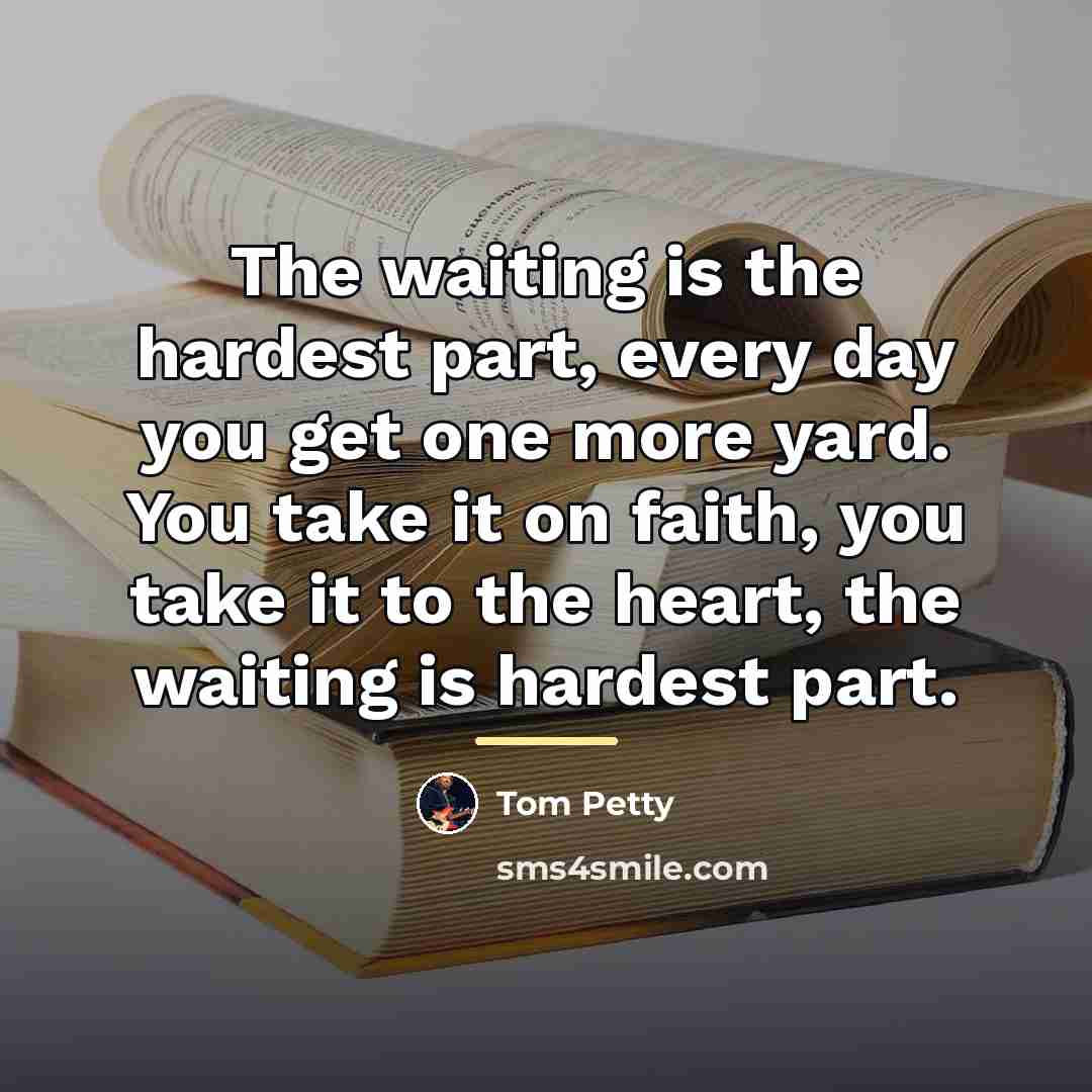 “The waiting is the hardest part, every day you get…” quote by Tom Petty