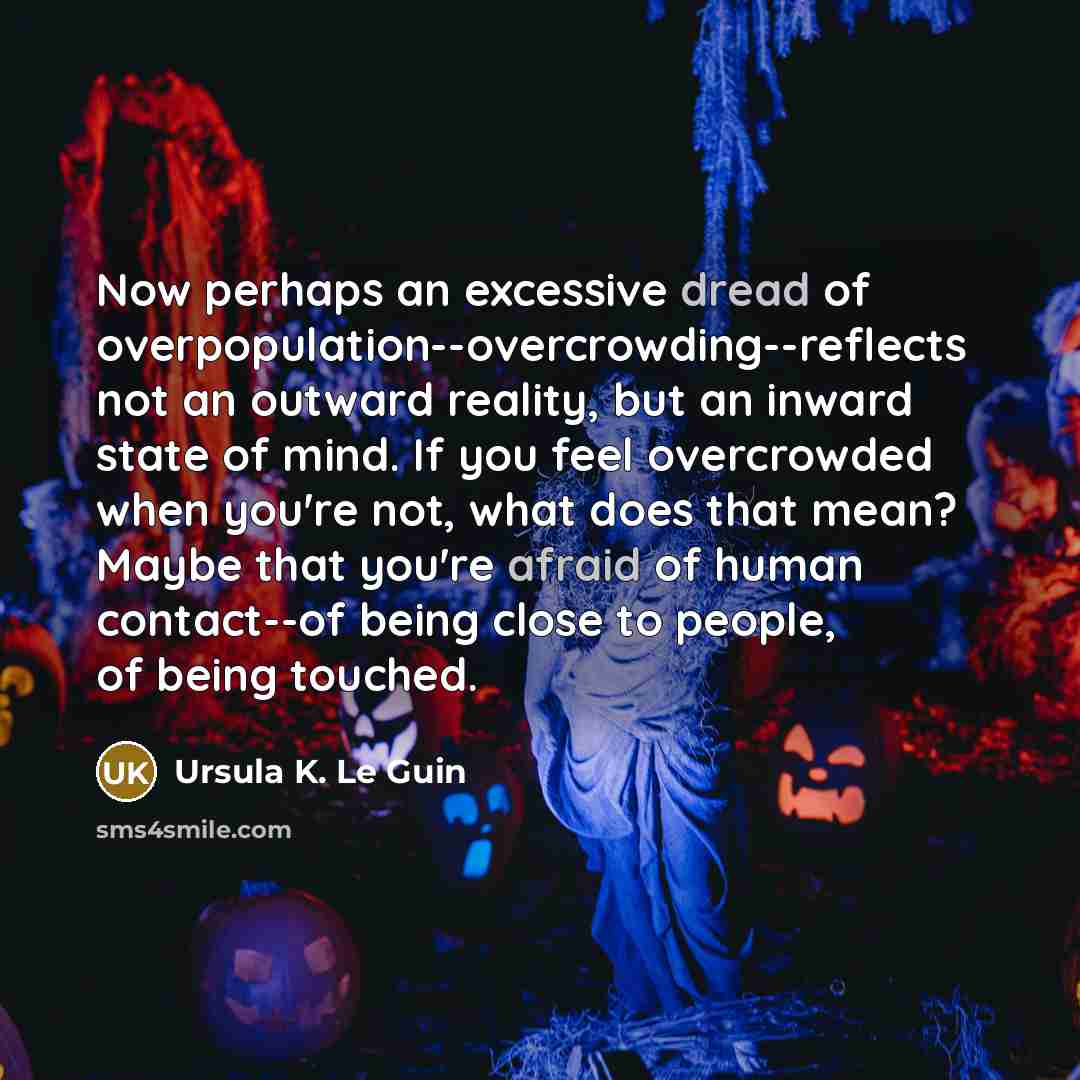“Now perhaps an excessive dread of overpopulation--overcrowding--reflects not an outward…” quote by Ursula K. Le Guin