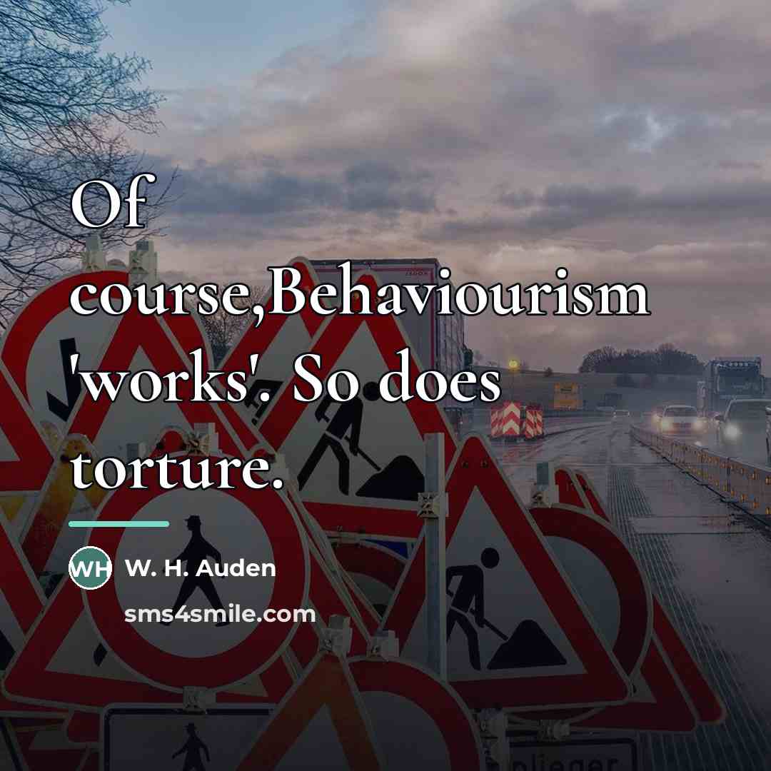 “Of course,Behaviourism 'works'. So does torture.…” quote by W. H. Auden